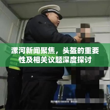 漯河新闻聚焦，头盔的重要性及相关议题深度探讨