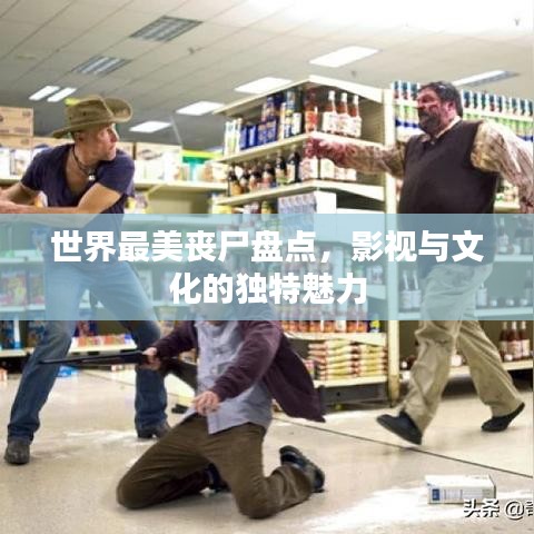 世界最美丧尸盘点，影视与文化的独特魅力