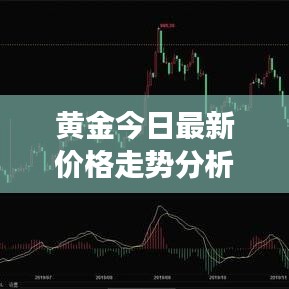 黄金今日最新价格走势分析，市场趋势与投资指南