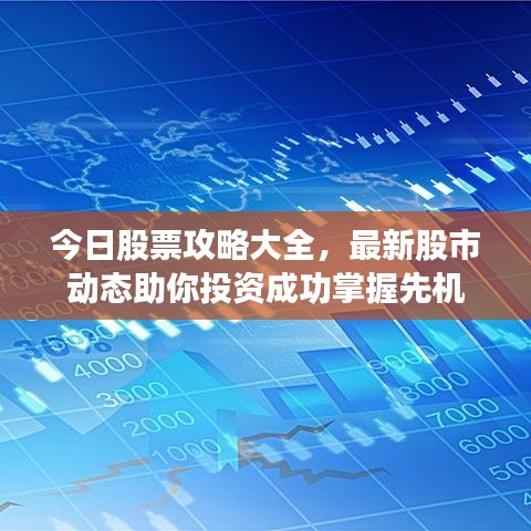 今日股票攻略大全,最新股市动态助你投资成功掌握先机