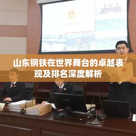 山东钢铁在世界舞台的卓越表现及排名深度解析