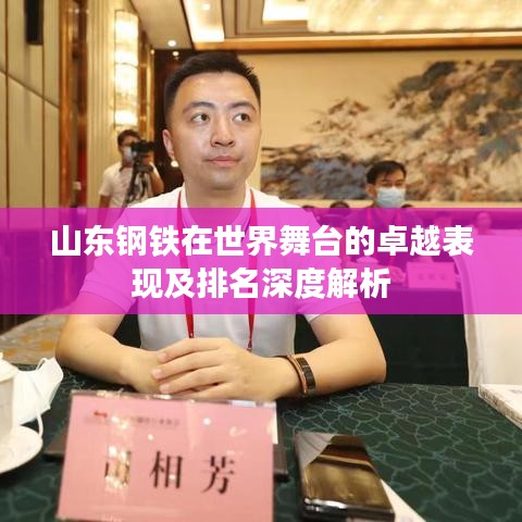 山东钢铁在世界舞台的卓越表现及排名深度解析