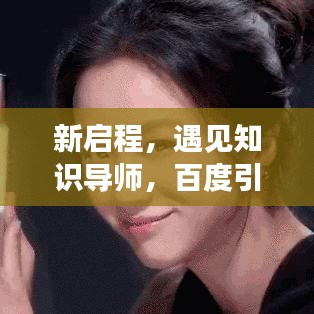 新启程，遇见知识导师，百度引领你走进智慧殿堂