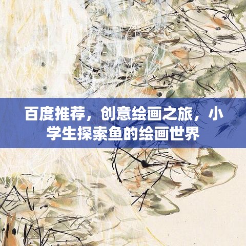 百度推荐，创意绘画之旅，小学生探索鱼的绘画世界