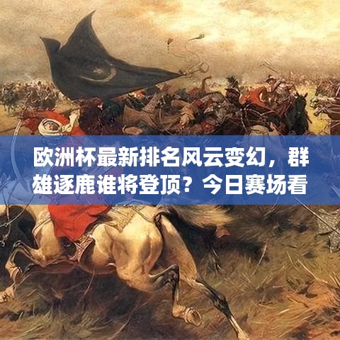 欧洲杯最新排名风云变幻，群雄逐鹿谁将登顶？今日赛场看点满满！