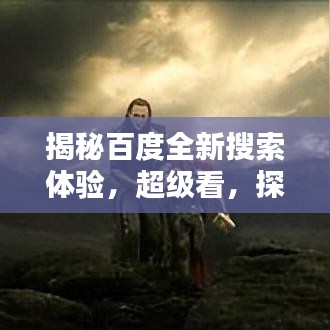 揭秘百度全新搜索体验，超级看，探索未知世界