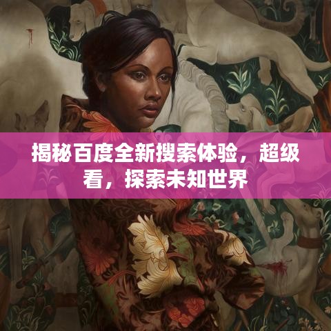 揭秘百度全新搜索体验,超级看,探索未知世界