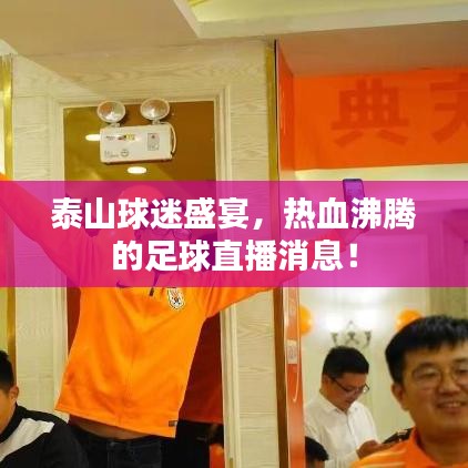 泰山球迷盛宴，热血沸腾的足球直播消息！