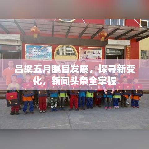 吕梁五月瞩目发展，探寻新变化，新闻头条全掌握