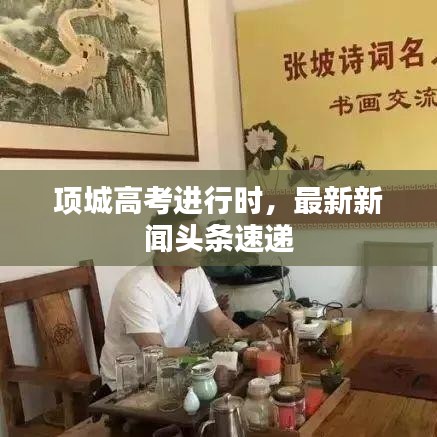 项城高考进行时，最新新闻头条速递