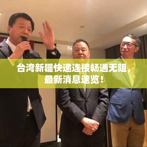 台湾新疆快递连接畅通无阻，最新消息速览！