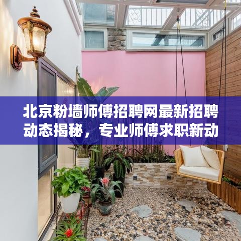 北京粉墙师傅招聘网最新招聘动态揭秘，专业师傅求职新动向！