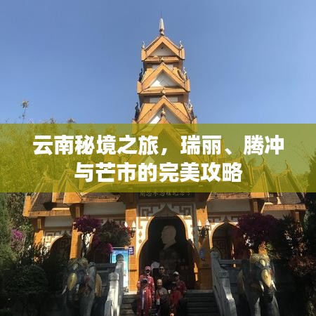 云南秘境之旅，瑞丽、腾冲与芒市的完美攻略