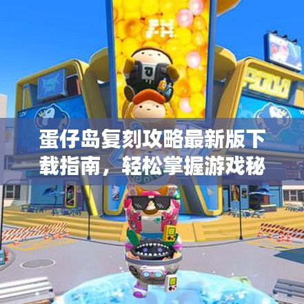 蛋仔岛复刻攻略最新版下载指南，轻松掌握游戏秘籍！
