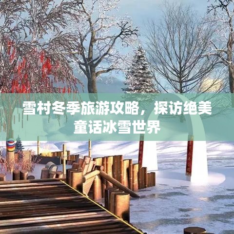雪村冬季旅游攻略,探访绝美童话冰雪世界