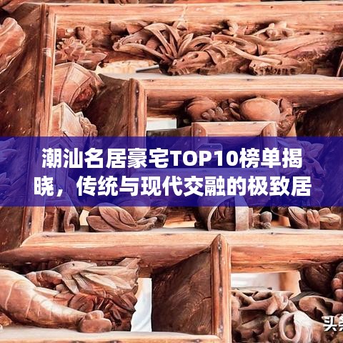 潮汕名居豪宅TOP10榜单揭晓，传统与现代交融的极致居住体验探寻