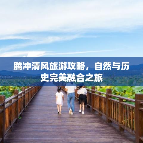 腾冲清风旅游攻略，自然与历史完美融合之旅