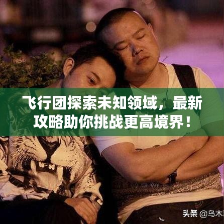 飞行团探索未知领域，最新攻略助你挑战更高境界！