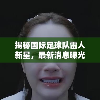 揭秘国际足球队雷人新星，最新消息曝光