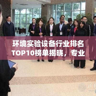 环境实验设备行业排名TOP10榜单揭晓，专业洞察与选择指南！