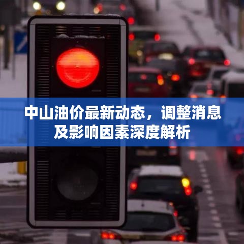 中山油价最新动态,调整消息及影响因素深度解析