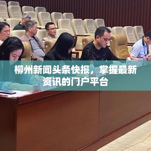 柳州新闻头条快报,掌握最新资讯的门户平台