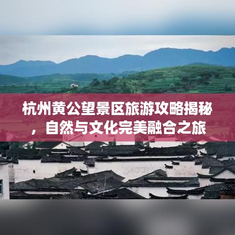 杭州黄公望景区旅游攻略揭秘，自然与文化完美融合之旅