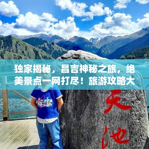 独家揭秘，昌吉神秘之旅，绝美景点一网打尽！旅游攻略大放送！