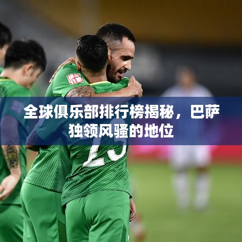 全球俱乐部排行榜揭秘，巴萨独领风骚的地位