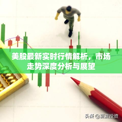 美股最新实时行情解析，市场走势深度分析与展望