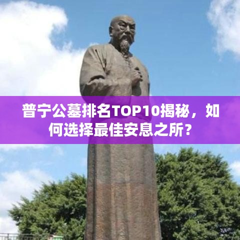 普宁公墓排名TOP10揭秘，如何选择最佳安息之所？