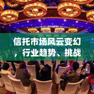 信托市场风云变幻，行业趋势、挑战与机遇一网打尽