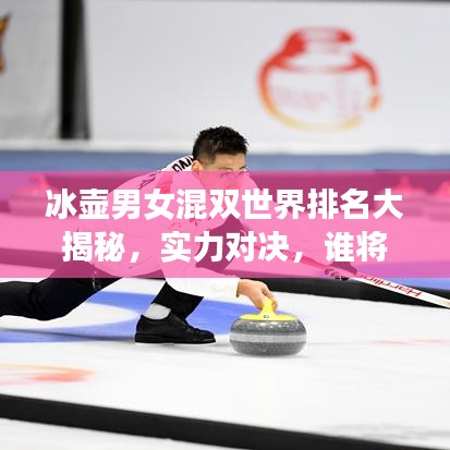 冰壶男女混双世界排名大揭秘,实力对决,谁将成为领军风骚?