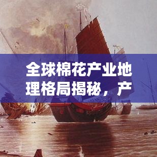 全球棉花产业地理格局揭秘，产地排名与产业分布一网打尽
