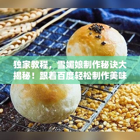 独家教程，雪媚娘制作秘诀大揭秘！跟着百度轻松制作美味雪媚娘！