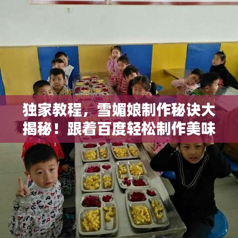 独家教程,雪媚娘制作秘诀大揭秘!跟着百度轻松制作美味雪媚娘!