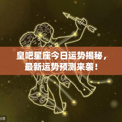 皇吧星座今日运势揭秘，最新运势预测来袭！