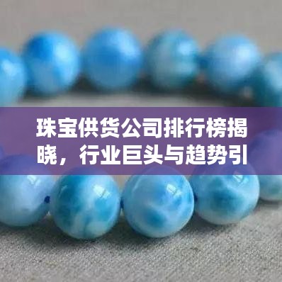 珠宝供货公司排行榜揭晓，行业巨头与趋势引领者