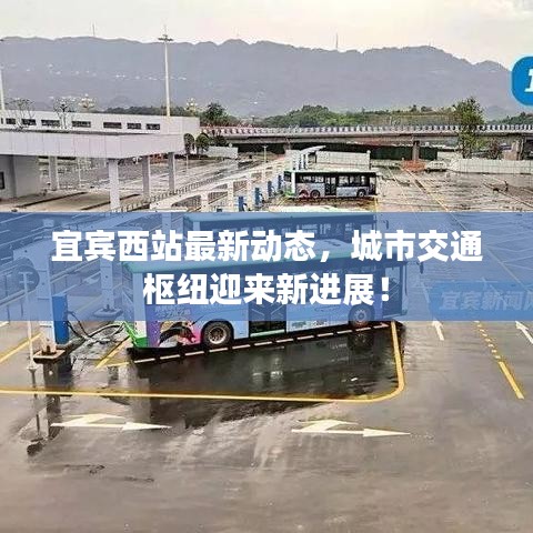 宜宾西站最新动态，城市交通枢纽迎来新进展！