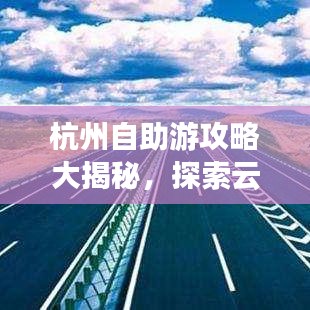 杭州自助游攻略大揭秘，探索云南的梦幻之旅