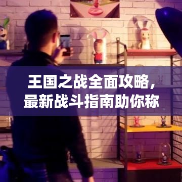王国之战全面攻略，最新战斗指南助你称霸战场！