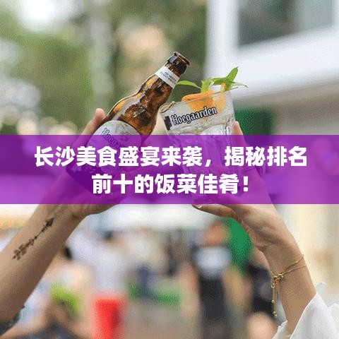 长沙美食盛宴来袭，揭秘排名前十的饭菜佳肴！