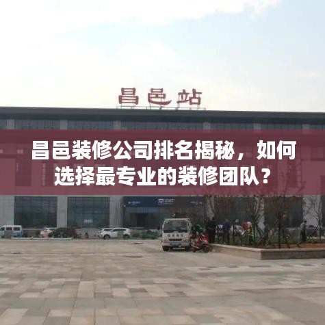 昌邑装修公司排名揭秘，如何选择最专业的装修团队？