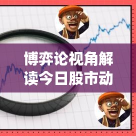 博弈论视角解读今日股市动态，最新消息全面剖析