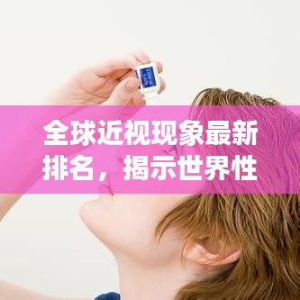 全球近视现象最新排名，揭示世界性视力挑战重磅来袭！