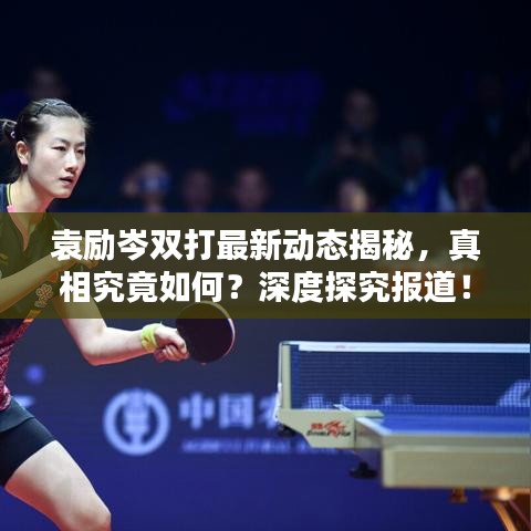 袁励岑双打最新动态揭秘，真相究竟如何？深度探究报道！