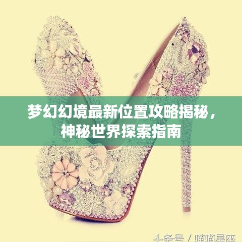 梦幻幻境最新位置攻略揭秘，神秘世界探索指南
