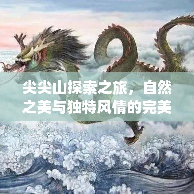 尖尖山探索之旅，自然之美与独特风情的完美融合