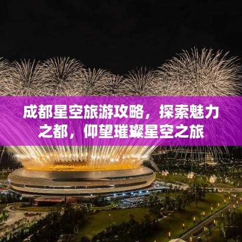 成都星空旅游攻略，探索魅力之都，仰望璀璨星空之旅