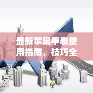 最新苹果手表使用指南，技巧全掌握，轻松成为智能穿戴达人！